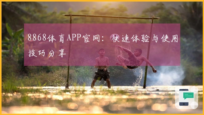 8868体育APP官网：快速体验与使用技巧分享