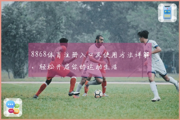 8868体育注册入口及使用方法详解，轻松开启你的运动生活
