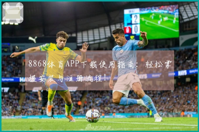 8868体育APP下载使用指南：轻松掌握安装与注册流程！
