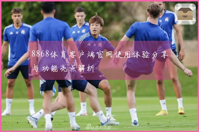 8868体育客户端官网使用体验分享与功能亮点解析