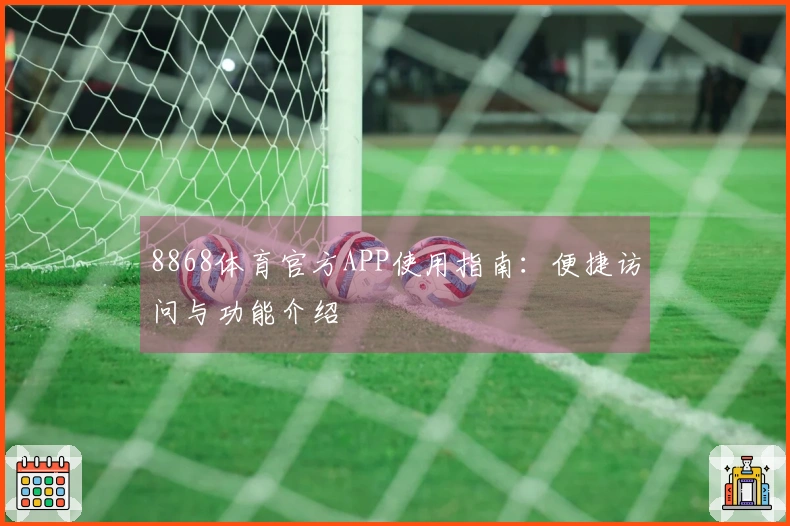 8868体育官方APP使用指南：便捷访问与功能介绍