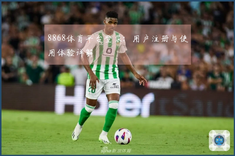 8868体育平台登录：用户注册与使用体验详解