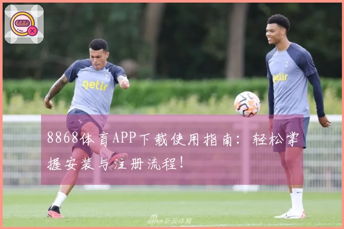 8868体育APP下载使用指南：轻松掌握安装与注册流程！
