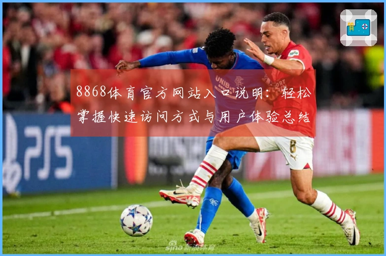 8868体育官方网站入口说明：轻松掌握快速访问方式与用户体验总结