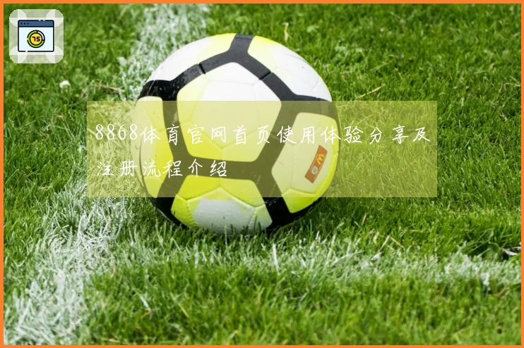 8868体育官网首页使用体验分享及注册流程介绍