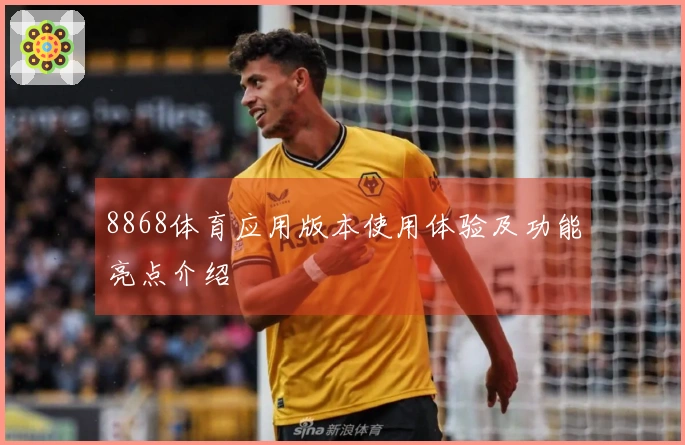 8868体育应用版本使用体验及功能亮点介绍