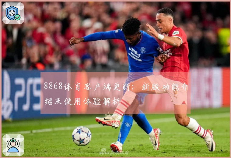 8868体育客户端更新：新版功能介绍及使用体验解析