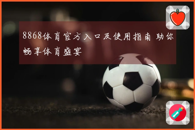 8868体育官方入口及使用指南 助你畅享体育盛宴