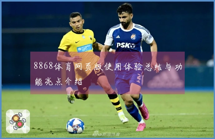 8868体育网页版使用体验总结与功能亮点介绍
