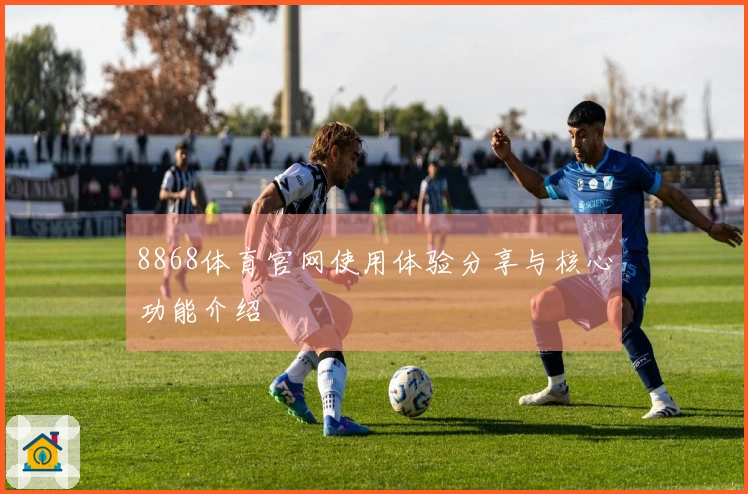 8868体育官网使用体验分享与核心功能介绍