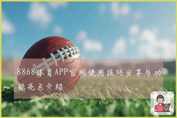 8868体育APP官网使用技巧分享与功能亮点介绍