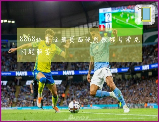 8868体育注册页面使用教程与常见问题解答
