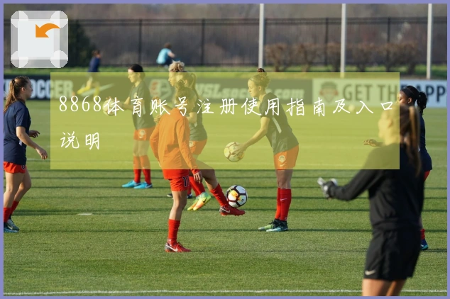 8868体育账号注册使用指南及入口说明